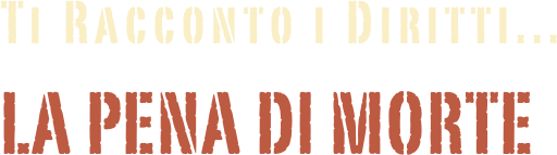 
     Ti Racconto i Diritti...
       LA PENA DI MORTE